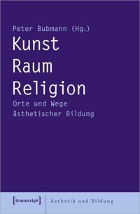 Kunst - Raum - Religionorte Und Wege Sthetischer Bildung (Sthetik Und Bildung)13 Transcript