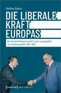 Die Liberale Kraft Europas?Die Soziale Marktwirtschaft In Der Europapolitik Der Bundesrepublik, 1953-1993 (Edition Politik)162 Dubois, Mathieu Transcript