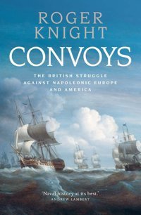 Convoysthe British Struggle Against Napoleonic Europe And America Knight, Roger Yale University Press