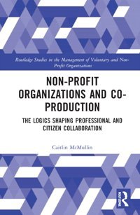 Non-Profit Organizations And Co-Productionthe Logics Shaping Professional And Citizen Collaboration ( Studies In The Management Of Voluntary And Non-Profit Organizations) Mcmullin, CaitlIn Routledge