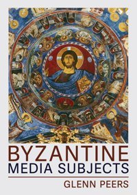 Byzantine Media Subjects (Medieval Societies, Religions, And Cultures) Peers, Glenn A. Cornell University Press