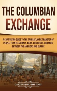 The Columbian Exchangea Captivating Guide To The Transatlantic Transfer Of People, Plants, Animals, Ideas, Resources, And More Between The Americas And Europe History, Captivating Captivating History