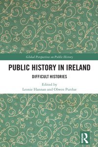 Public History In Irelanddifficult Histories (Global Perspectives On Public History) Routledge