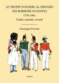 Le Truppe Svizzere Al Servizio Dei Borbone Di Napoli 1734-1861Unit, Uomini, Eventi Pavone, Giuseppe Ali Ribelli Edizioni