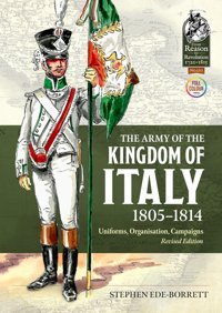 The Army Of The Kingdom Of Italy 1805-1814Uniforms, Organization, Campaigns (From Reason To Revolution) Ede-Borrett, Stephen Helion & Company