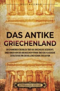 Das Antike GriechenlandeIn Spannender Überblick Über Die Griechische Geschichte, Angefangen Von Der Archaischen Periode Über Das Klassische (Zivilisationen) (German Edition) Wellman, Billy Billy Wellman