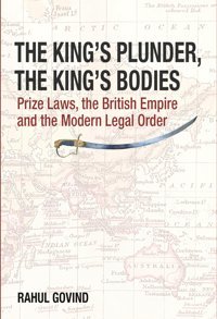 The King'S Plunder, The King'S Bodiesprize Laws, The British Empire And The Modern Legal Order Govind, Rahul Tulika Books