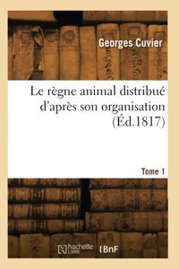 Le Rgne Animal Distribu D'Aprs Son Organisation. Tome 1 Cuvier, Georges Hachette Bnf