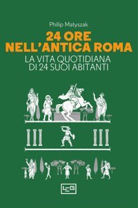 24 Ore Nell'Antica Roma. La Vita Quotidiana Di 24 Suoi Abitanti (La Clessidra Di Clio) Matyszak, Philip Leg Edizioni