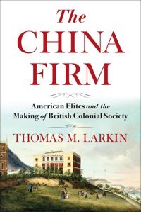 The China Firmamerican Elites And The Making Of British Colonial Society (Nancy Bernkopf Tucker And Warren I. Cohen Book On American-East Asian Relations) Larkin, Thomas M. Columbia University Press