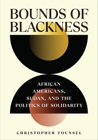 Bounds Of Blacknessafrican Americans, Sudan, And The Politics Of Solidarity (The United States In The World) Tounsel, Christopher Cornell University Press