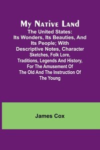 My Native Land; The United Statesi̇ts Wonders, İts Beauties, And İts People; With Descriptive Notes, Character Sketches, Folk Lore, Traditions, Of The Old And The Instruction Of The Young Cox, James Alpha Editions