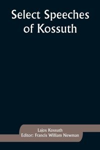 Select Speeches Of Kossuth Kossuth, Lajos Alpha Editions