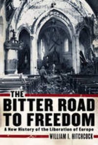 The Bitter Road To Freedoma New History Of The Liberation Of Europe Hitchcock, William I. Free Pr