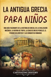 La Antigua Grecia Para Niosuna Gua Fascinante De La Historia De Grecia, De La CivilizacIn Micnica, La Guerra De Troya, La Edad De Oro De Romanas (Historia Para Los Pequeos) History, Captivating Captivating History