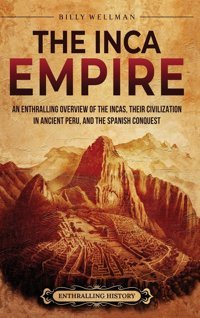 The Inca Empirean Enthralling Overview Of The Incas, Their Civilization In Ancient Peru, And The Spanish Conquest Wellman, Billy Billy Wellman