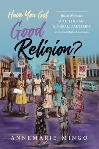 Have You Good Religion?Black Women'S Faith, Courage, And Moral Leadership In The Civil Rights Movement Mingo, Annemarie University Of Illinois Press