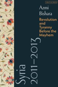 Syria 2011-2013Revolution And Tyranny Before The Mayhem Bishara, Azmi I. B. Tauris