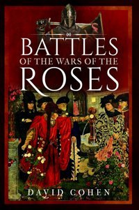 Battles Of The Wars Of The Roses David Cohen Pen & Sword History