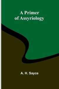 A Primer Of Assyriology H Sayce, A Alpha Editions