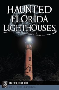 Haunted Florida Lighthouses (Haunted America) Leigh, Heather, Ph.D. History Press Ltd