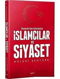 Osmanlı'Dan Günümüze İslamcılar Ve Siyaset Hulusi Şentürk İşaret Yayınları