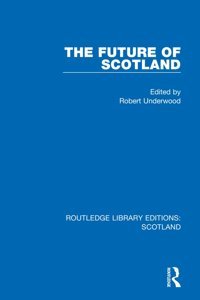 The Future Of Scotland ( Library Editionsscotland) Routledge