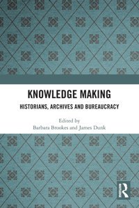 Knowledge Makinghistorians, Archives And Bureaucracy Routledge