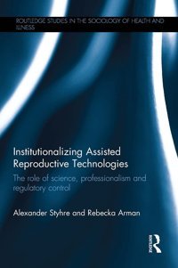 Institutionalizing Assisted Reproductive Technologies ( Studies İn The Sociology Of Health And Illness) Styhre, Alexander Routledge