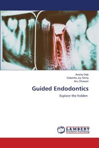 Guided Endodontics: Explore The Hidden Deb, Anisha Lap Lambert Academic Publishing