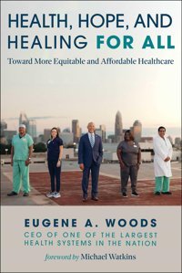 Health, Hope, And Healing For All: Toward More Equitable And Affordable Healthcare Woods, Eugene A. Skyhorse Publishing