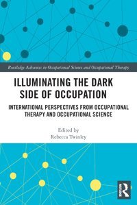 Illuminating The Dark Side Of Occupation: International Perspectives From Occupational Therapy And Occupational Science ( Advances İn Occupational Science And Occupational Therapy) Routledge