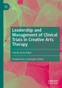 Leadership And Management Of Clinical Trials İn Creative Arts Therapy Baker, Felicity Anne Palgrave Macmillan