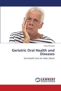 Geriatric Oral Health And Diseases: Oral Health Care For Older Adults Khurana, Charu Lap Lambert Academic Publishing