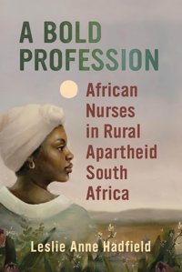 A Bold Profession: African Nurses İn Rural Apartheid South Africa (Women İn Africa And The Diaspora) Hadfield, Leslie Anne University Of Wisconsin Press