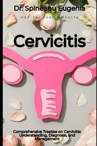 Comprehensive Treatise On Cervicitis: Understanding, Diagnosis, And Management Eugenia, Dr. Spineanu Independently Publıshed