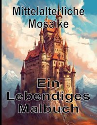 Mittelalterliche Mosaike Ein Lebendiges Malbuch: Ein Malbuch Mit Mittelalter Motiven ; 50 Fantastische Illustrationen Zum Ausmalen ; Perfekt Für ; Zur Entspannung (German Edition) Ettfeld, Julia Independently Publıshed