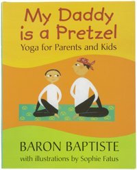 My Daddy Is A Pretzel: Yoga For Parents And Kids Baptiste, Baron And Fatus, Sophie Baron Baptiste Barefoot Books