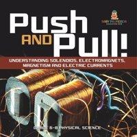 Push And Pull! Understanding Solenoids, Electromagnets, Magnetism And Electric Currents Grade 6-8 Physical Science Baby Professor Baby Professor