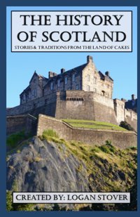 The History Of Scotland: Stories And Traditions From The Land Of Cakes (Kid History) Stover, Logan Independently Publıshed