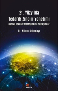 21. Yüzyılda Tedarik Zinciri Yönetimi Güncel Rekabet Stratejileri ve Yaklaşımlar Nihan Kabadayı Kriter