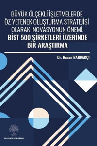 Büyük Ölçekli İşletmelerde Öz Yetenek Oluşturma Stratejisi Olarak İnovasyonun Önemi: Bist 500 Şirket Hasan Bardakçı Platanus Publishing