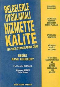 Belgelerle Uygulamalı Hizmette Kalite ISO 9000 Standardına GöreNedir? Nasıl Kurulur? Atila Bağrıaçık, Münevver Şimşek Bilim Teknik Yayınevi