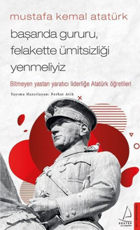 Mustafa Kemal Atatürk - Başarıda Gururu Felakette Ümitsizliği Yenmeliyiz Ferhat Atik Destek Yayınları