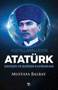 Atatürk: Yüzyılların Lideri - Savaşın ve Barışın Kahramanı Mustafa Balbay Halk Kitabevi