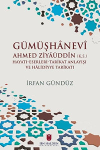 Gümüşhanevi Ahmed Zıyaüddin: Hayatı - Eserleri - Tarikat Anlayışı ve Halıdıyye Tarikatı İrfan Gündüz İbn Haldun Üniversitesi