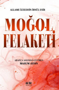 Moğol Felaketi Allame İzzeddin İbnül Esir Akıl Fikir Yayınları