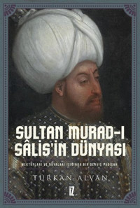 Sultan Murad-ı Salis'in Dünyası - Mektupları ve Rüyaları Işığında Bir Derviş Padişah Türkan Alvan İz Yayıncılık