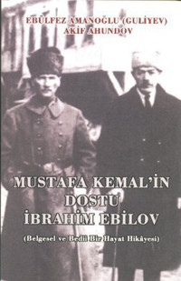 Mustafa Kemal'in Dostu İbrahim Ebilov Akif Ahundov, Ebülfez Amanoğlu (Guliyev) Kültür Ajans Tanıtım ve Organizasyo