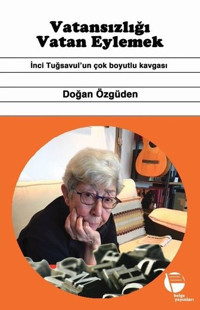 Vatansızlığı Vatan Eylemek - İnci Tuğsavul'un Çok Boyutlu Kavgası Doğan Özgüden Belge Yayınları